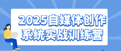 2025自媒体创作系统实战训练营